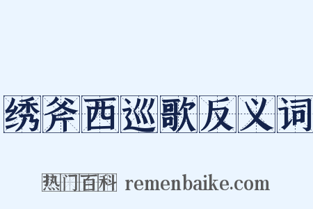 绣斧西巡歌反义词是什么意思的图片